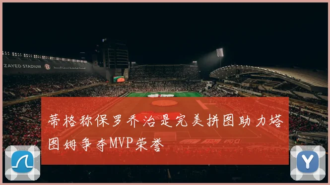 蒂格称保罗乔治是完美拼图助力塔图姆争夺MVP荣誉