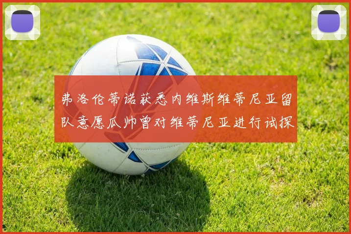 弗洛伦蒂诺获悉内维斯维蒂尼亚留队意愿瓜帅曾对维蒂尼亚进行试探
