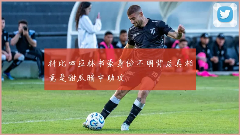 科比回应林书豪身份不明背后真相竟是甜瓜暗中助攻