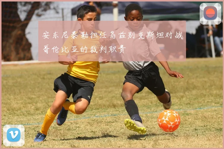 安东尼泰勒担任乌兹别克斯坦对战哥伦比亚的裁判职责