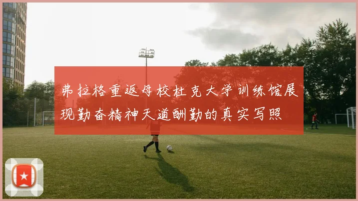 弗拉格重返母校杜克大学训练馆展现勤奋精神天道酬勤的真实写照