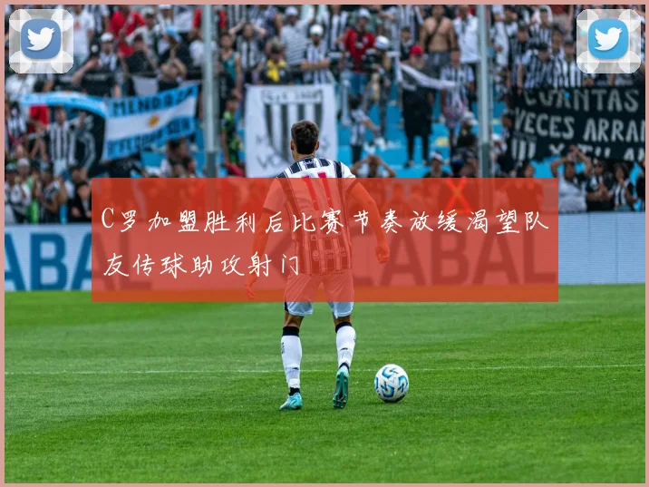 C罗加盟胜利后比赛节奏放缓渴望队友传球助攻射门