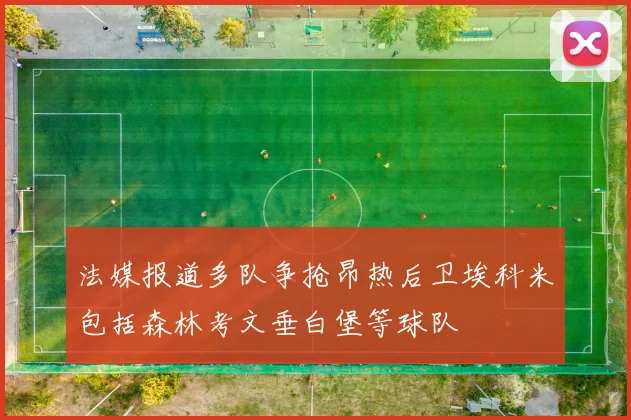 法媒报道多队争抢昂热后卫埃科米包括森林考文垂白堡等球队